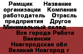 Рамщик 3 › Название организации ­ Компания-работодатель › Отрасль предприятия ­ Другое › Минимальный оклад ­ 15 000 - Все города Работа » Вакансии   . Новгородская обл.,Великий Новгород г.